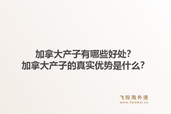 加拿大产子有哪些好处?加拿大产子的真实优势是什么?1.jpg