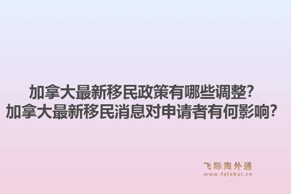 加拿大最新移民政策有哪些调整?加拿大最新移民消息对申请者有何影响?1.jpg