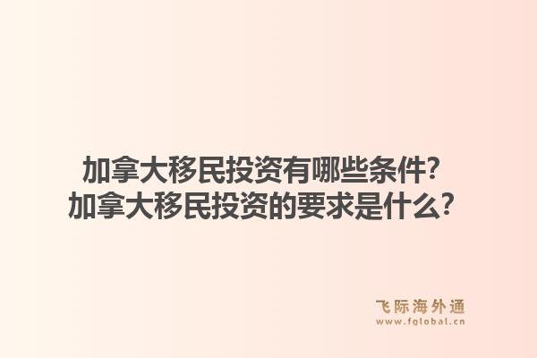 加拿大移民投资有哪些条件?加拿大移民投资的要求是什么?1.jpg