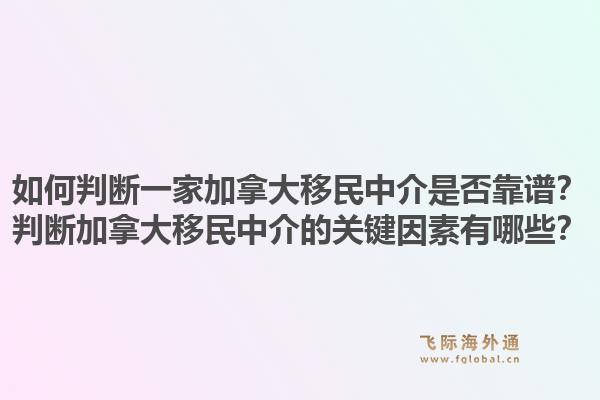 如何判断一家加拿大移民中介是否靠谱?判断加拿大移民中介的关键因素有哪些?1.jpg