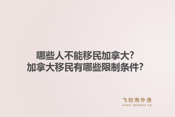 哪些人不能移民加拿大？加拿大移民有哪些限制条件？1.jpg
