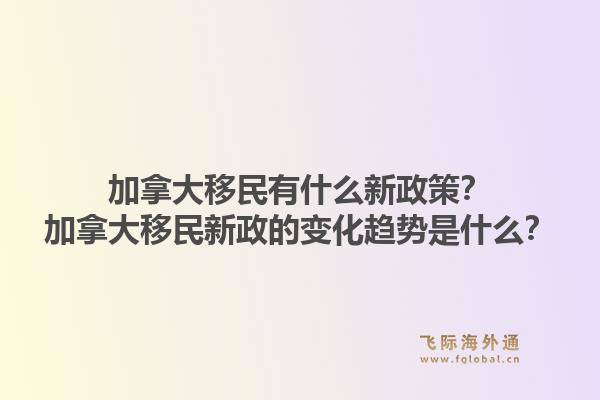 加拿大移民有什么新政策?加拿大移民新政的变化趋势是什么?1.jpg