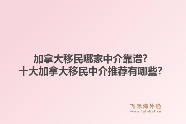 加拿大移民哪家中介靠谱？十大加拿大移民中介推荐有哪些？1.jpg