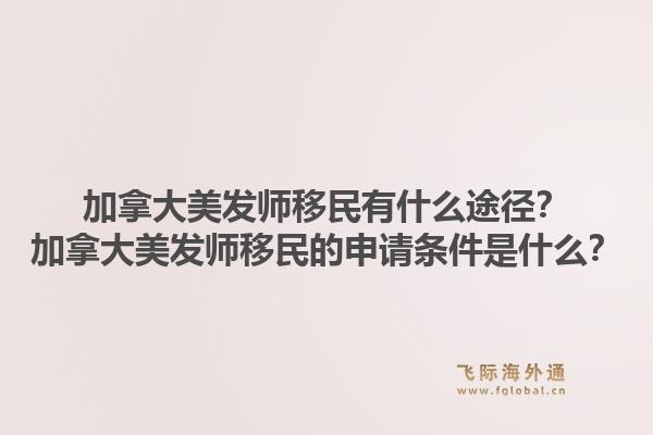加拿大美发师移民有什么途径?加拿大美发师移民的申请条件是什么?1.jpg
