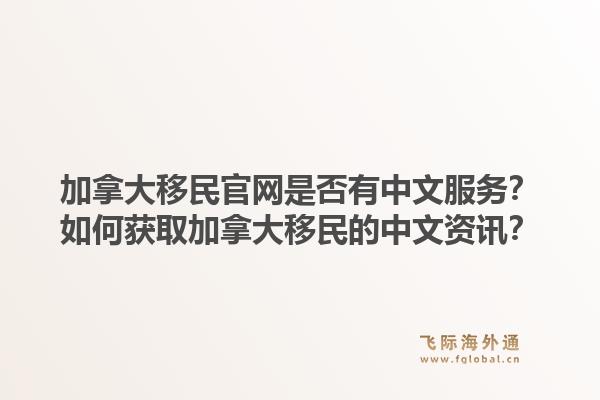 加拿大移民官网是否有中文服务?如何获取加拿大移民的中文资讯?1.jpg