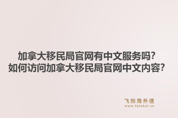 加拿大移民局官网有中文服务吗?如何访问加拿大移民局官网中文内容?1.jpg