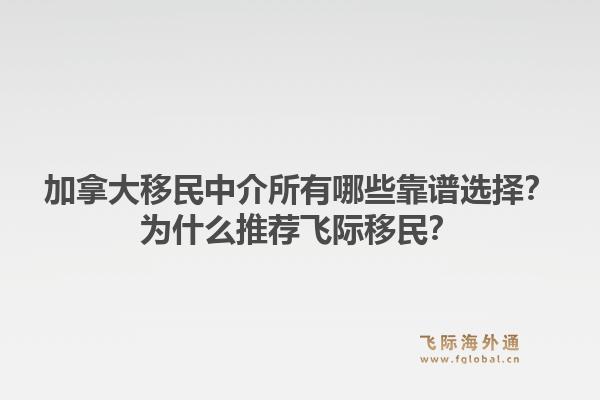 加拿大移民中介所有哪些靠谱选择？为什么推荐飞际移民？1.jpg
