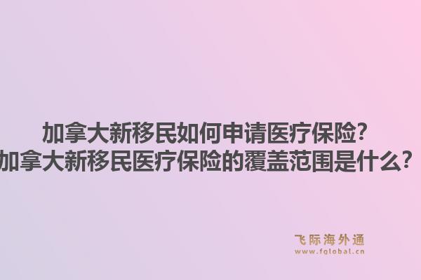 加拿大新移民如何申请医疗保险？加拿大新移民医疗保险的覆盖范围是什么？1.jpg