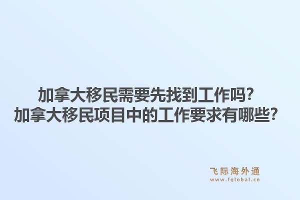 加拿大移民需要先找到工作吗?加拿大移民项目中的工作要求有哪些?1.jpg