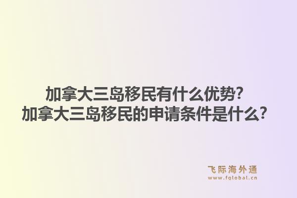 加拿大三岛移民有什么优势？加拿大三岛移民的申请条件是什么？1.jpg