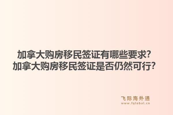 加拿大购房移民签证有哪些要求？加拿大购房移民签证是否仍然可行？1.jpg