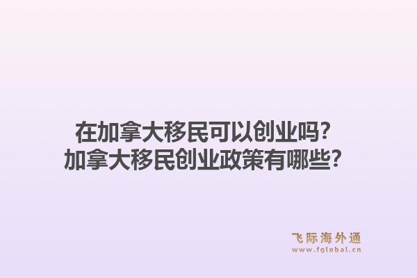 在加拿大移民可以创业吗？加拿大移民创业政策有哪些？1.jpg