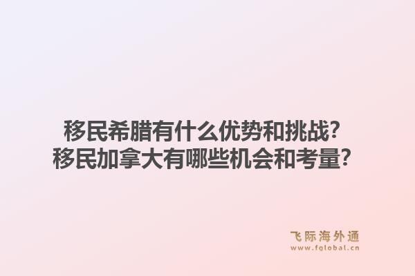 移民希腊有什么优势和挑战?移民加拿大有哪些机会和考量?1.jpg