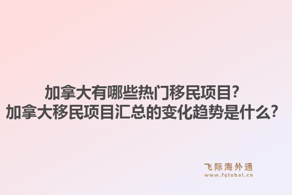 加拿大有哪些热门移民项目?加拿大移民项目汇总的变化趋势是什么?1.jpg