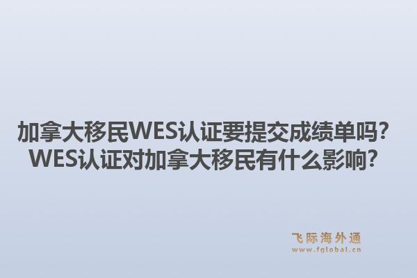 加拿大移民WES认证要提交成绩单吗?WES认证对加拿大移民有什么影响?1.jpg