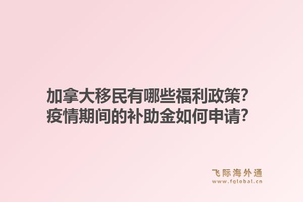 加拿大移民有哪些福利政策?疫情期间的补助金如何申请?1.jpg