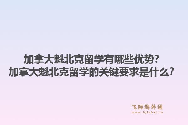加拿大魁北克留学有哪些优势？加拿大魁北克留学的关键要求是什么？1.jpg