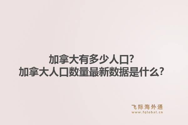 加拿大有多少人口？加拿大人口数量最新数据是什么？1.jpg