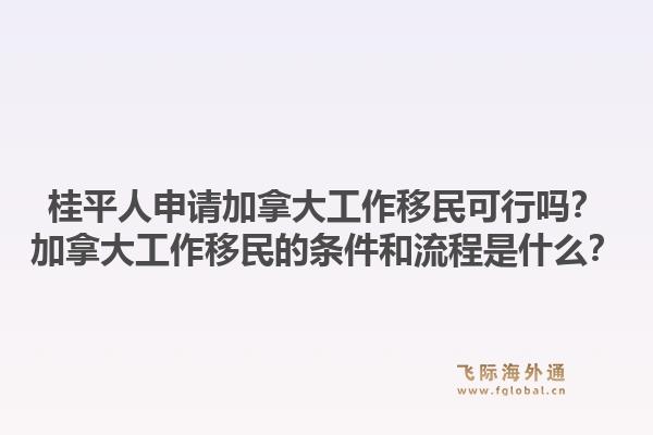 桂平人申请加拿大工作移民可行吗?加拿大工作移民的条件和流程是什么?1.jpg