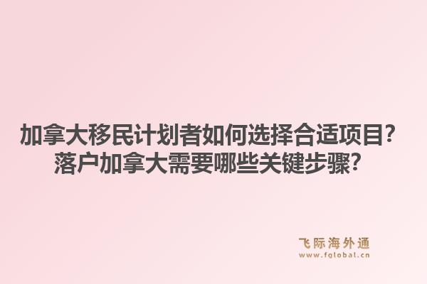 加拿大移民计划者如何选择合适项目？落户加拿大需要哪些关键步骤？1.jpg