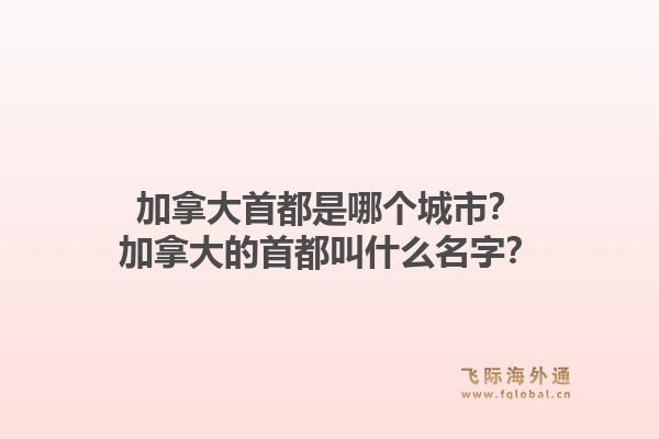 加拿大首都是哪个城市？加拿大的首都叫什么名字？1.jpg