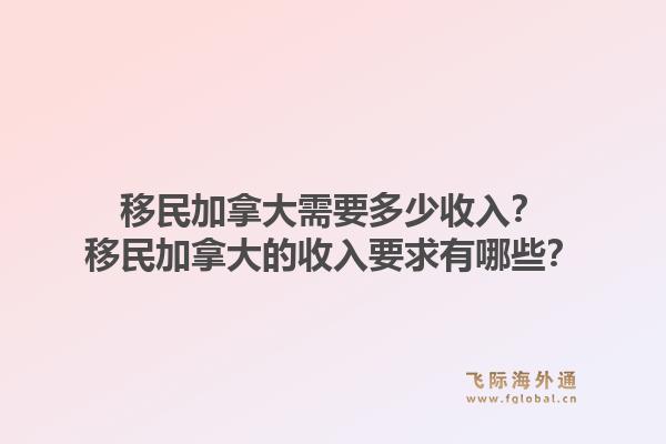 移民加拿大需要多少收入?移民加拿大的收入要求有哪些?1.jpg