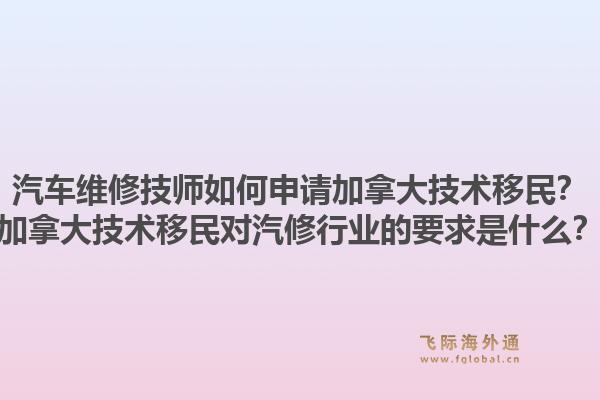 汽车维修技师如何申请加拿大技术移民?加拿大技术移民对汽修行业的要求是什么?1.jpg