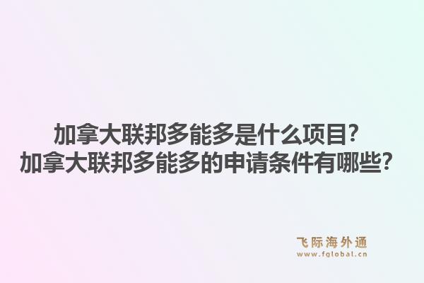 加拿大联邦多能多是什么项目？加拿大联邦多能多的申请条件有哪些？1.jpg