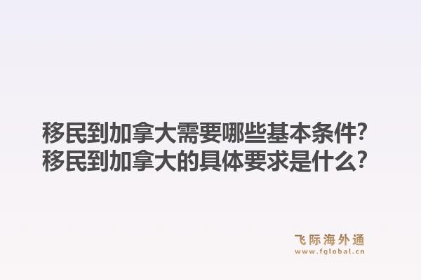 移民到加拿大需要哪些基本条件?移民到加拿大的具体要求是什么?1.jpg