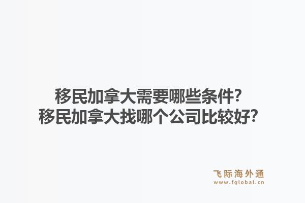 移民加拿大需要哪些条件?移民加拿大找哪个公司比较好?1.jpg