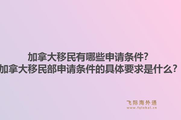 加拿大移民有哪些申请条件?加拿大移民部申请条件的具体要求是什么?1.jpg