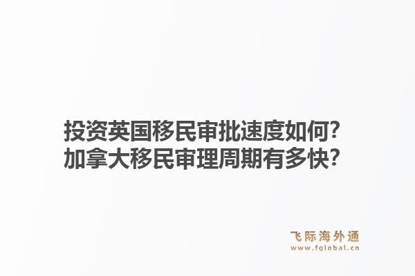 投资英国移民审批速度如何？加拿大移民审理周期有多快？1.jpg