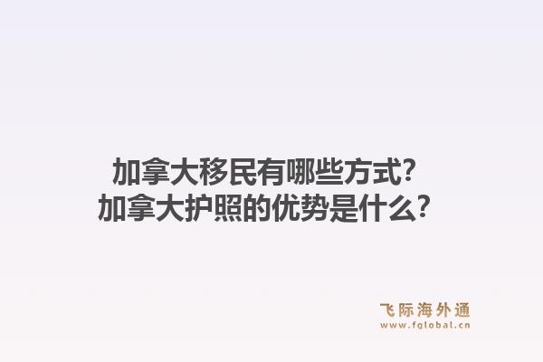 加拿大移民有哪些方式?加拿大护照的优势是什么?1.jpg