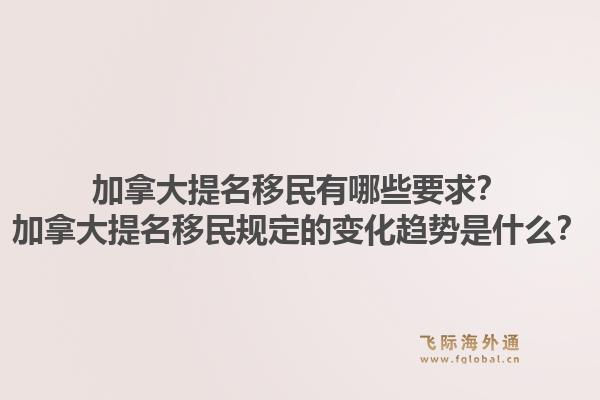 加拿大提名移民有哪些要求?加拿大提名移民规定的变化趋势是什么?1.jpg
