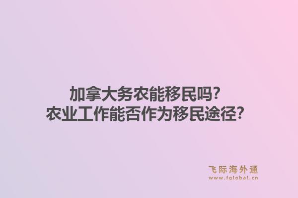 加拿大务农能移民吗？农业工作能否作为移民途径？