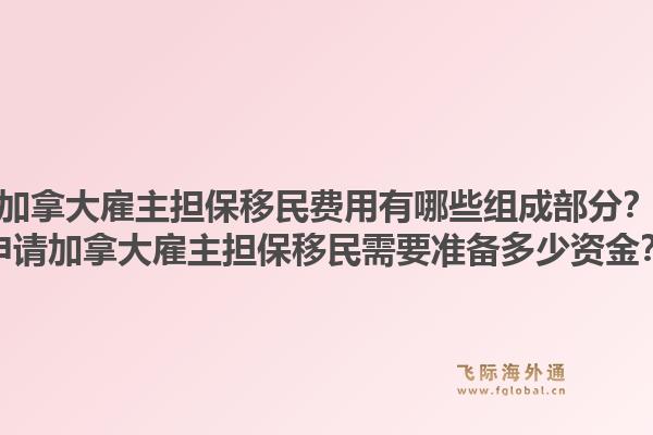 加拿大雇主担保移民费用有哪些组成部分？申请加拿大雇主担保移民需要准备多少资金？