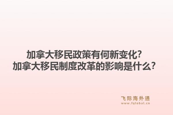 加拿大移民政策有何新变化?加拿大移民制度改革的影响是什么?1.jpg