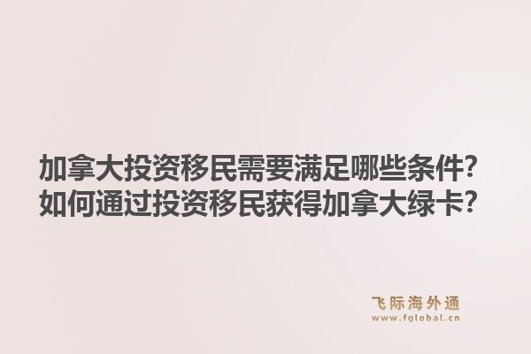 加拿大投资移民需要满足哪些条件?如何通过投资移民获得加拿大绿卡?1.jpg