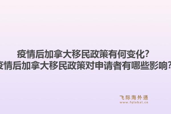 疫情后加拿大移民政策有何变化?疫情后加拿大移民政策对申请者有哪些影响?1.jpg