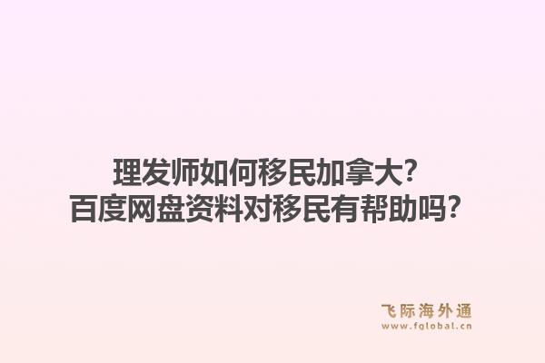 理发师如何移民加拿大？百度网盘资料对移民有帮助吗？1.jpg