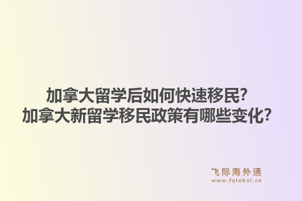 加拿大留学后如何快速移民?加拿大新留学移民政策有哪些变化?1.jpg