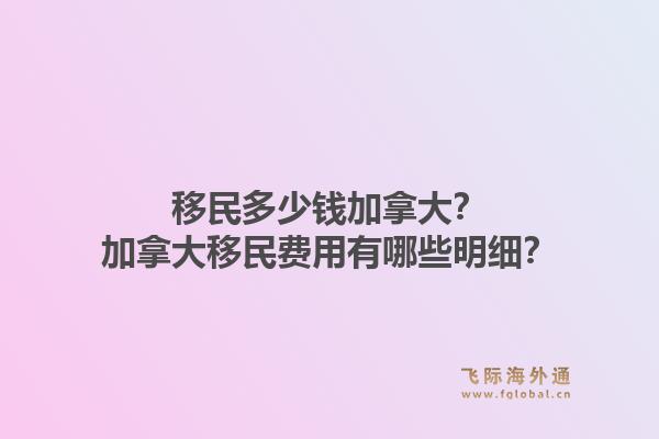 移民多少钱加拿大?加拿大移民费用有哪些明细?1.jpg
