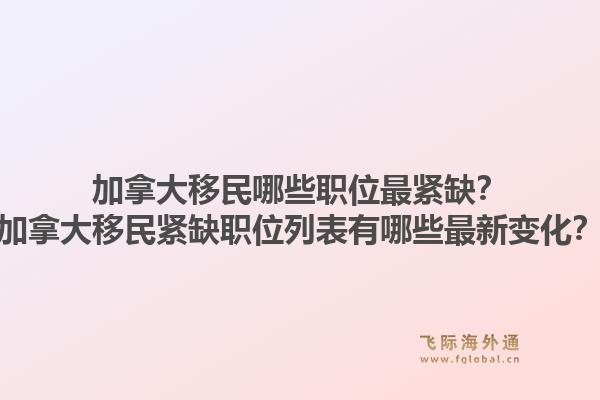 加拿大移民哪些职位最紧缺？加拿大移民紧缺职位列表有哪些最新变化？1.jpg