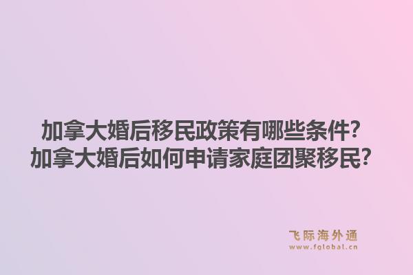 加拿大婚后移民政策有哪些条件？加拿大婚后如何申请家庭团聚移民？1.jpg