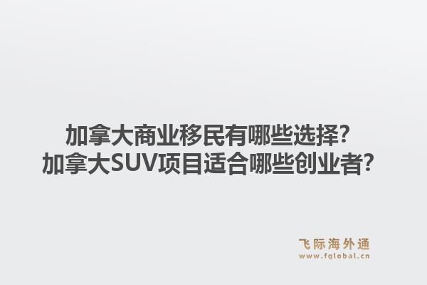加拿大商业移民有哪些选择？加拿大SUV项目适合哪些创业者？1.jpg