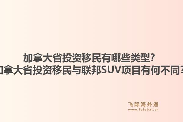加拿大省投资移民有哪些类型？加拿大省投资移民与联邦SUV项目有何不同？1.jpg