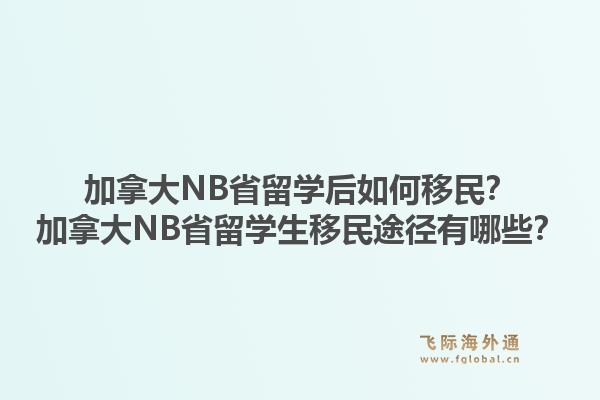 加拿大NB省留学后如何移民？加拿大NB省留学生移民途径有哪些？1.jpg