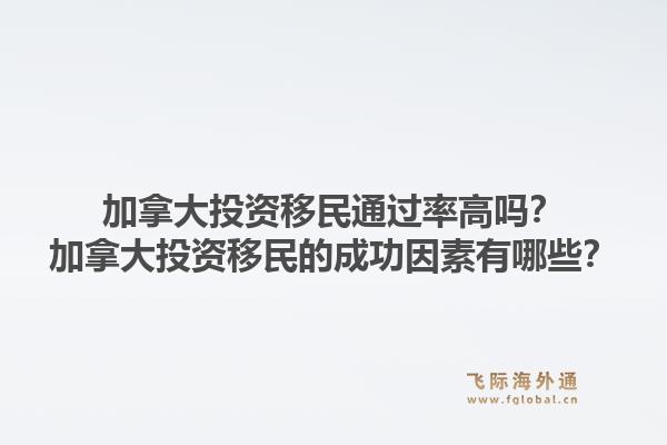 加拿大投资移民通过率高吗？加拿大投资移民的成功因素有哪些？1.jpg