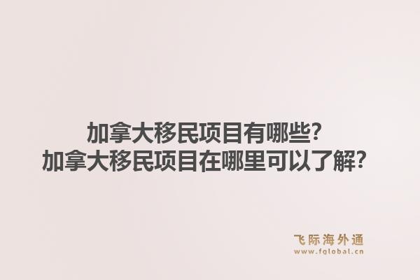 加拿大移民项目有哪些?加拿大移民项目在哪里可以了解?1.jpg