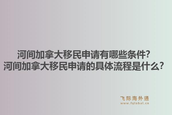 河间加拿大移民申请有哪些条件？河间加拿大移民申请的具体流程是什么？1.jpg